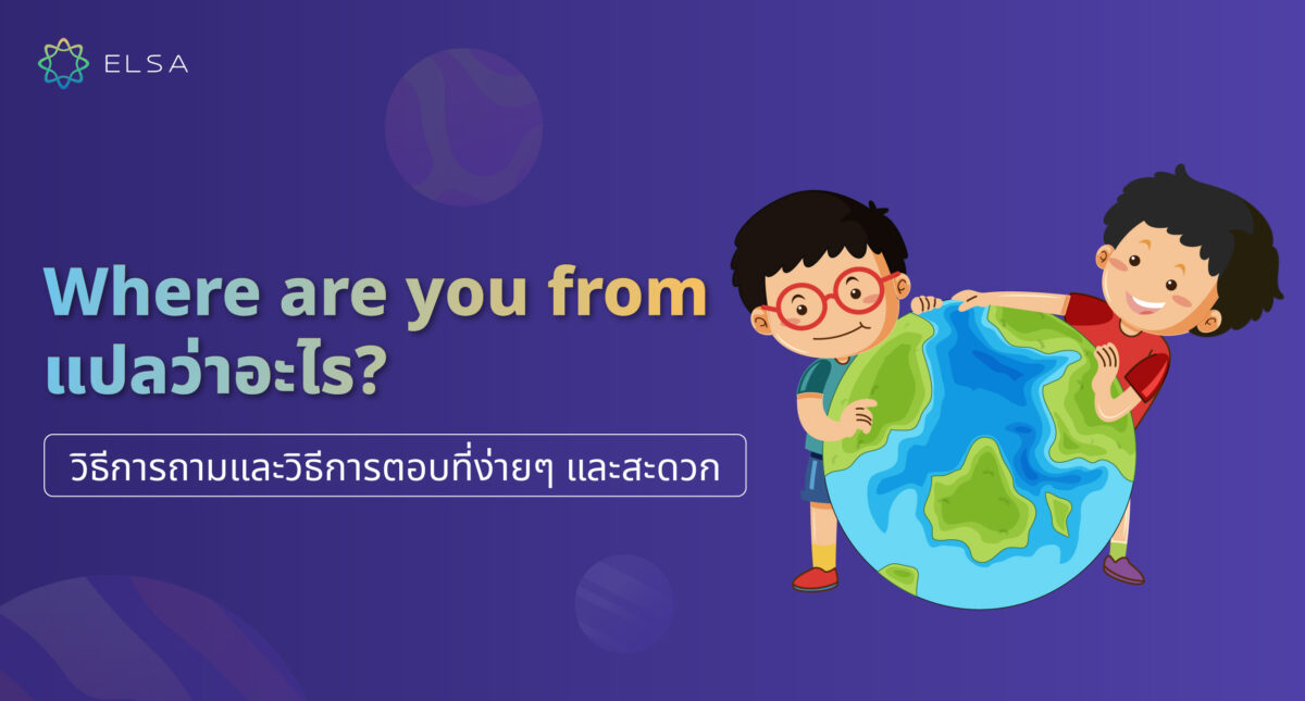 Where are you from แปลว่าอะไร? วิธีการถามและวิธีการตอบแบบง่ายๆ และรวดเร็ว