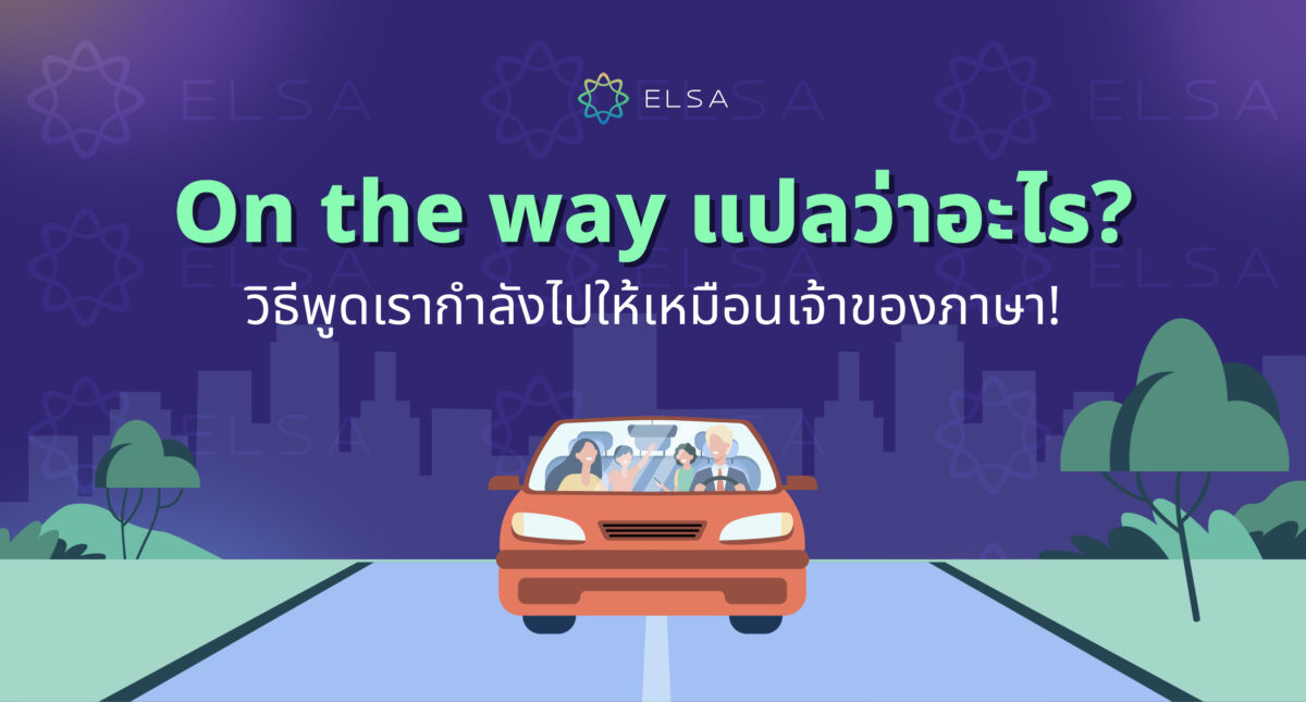 <strong>On the way แปลว่าอะไร? วิธีพูดเรากำลังไปให้เหมือนเจ้าของภาษา!</strong>